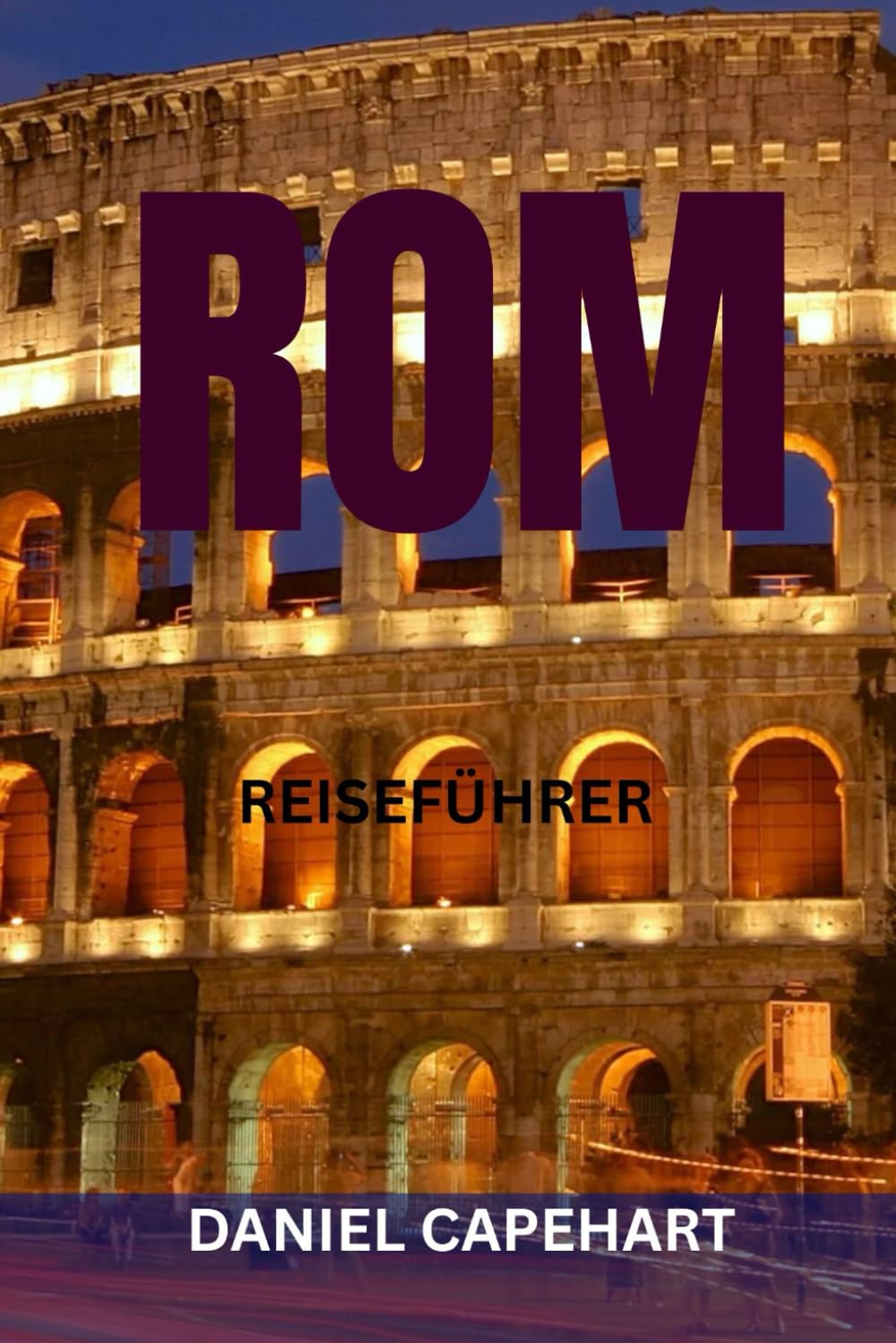 ROM REISEFÜHRER: Top-Sehenswürdigkeiten, Geheimtipps, kulinarische Highlights, Spazierwege und perfekte Reiserouten zur Erkundung der Ewigen Stadt