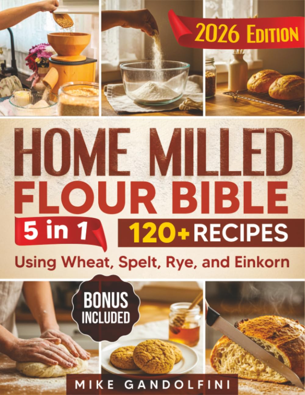 The Home Milled Flour Bible: [5 in 1] How to Start Home Milling, Make Freshly Ground Flour, and Master Sourdough and Whole-Grain Baking | 120+ Recipes Using Wheat, Spelt, Rye, and Einkorn