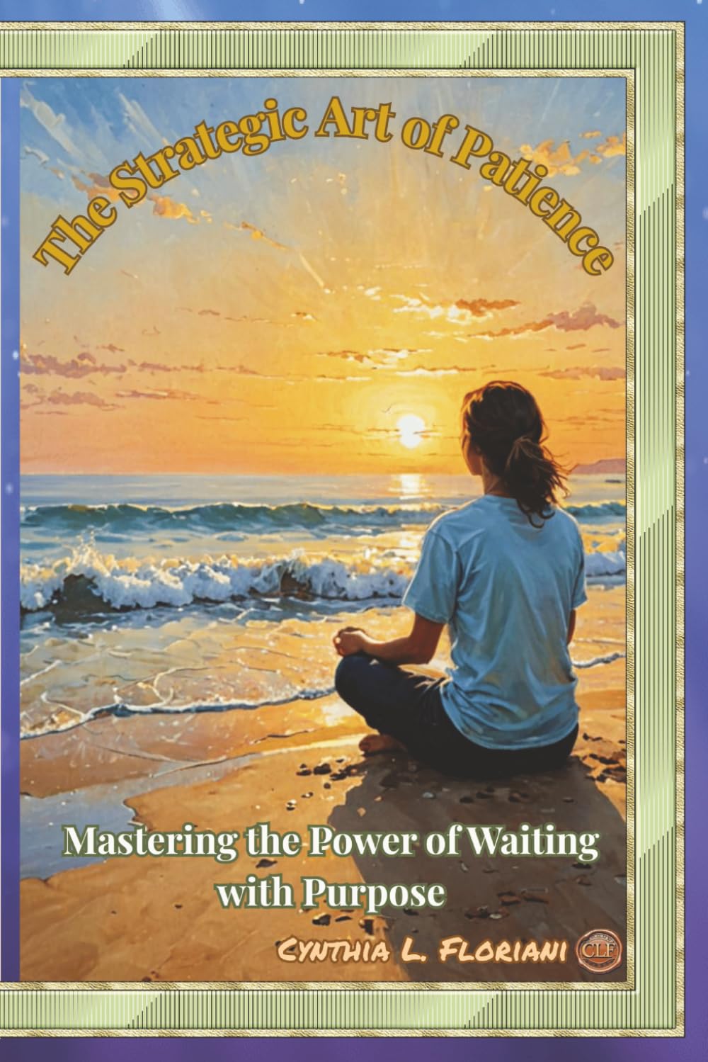 The Strategic Art of Patience: Mastering The Art of Waiting with Purpose (Virtues in Action Series: Unlocking the Power of Virtues)