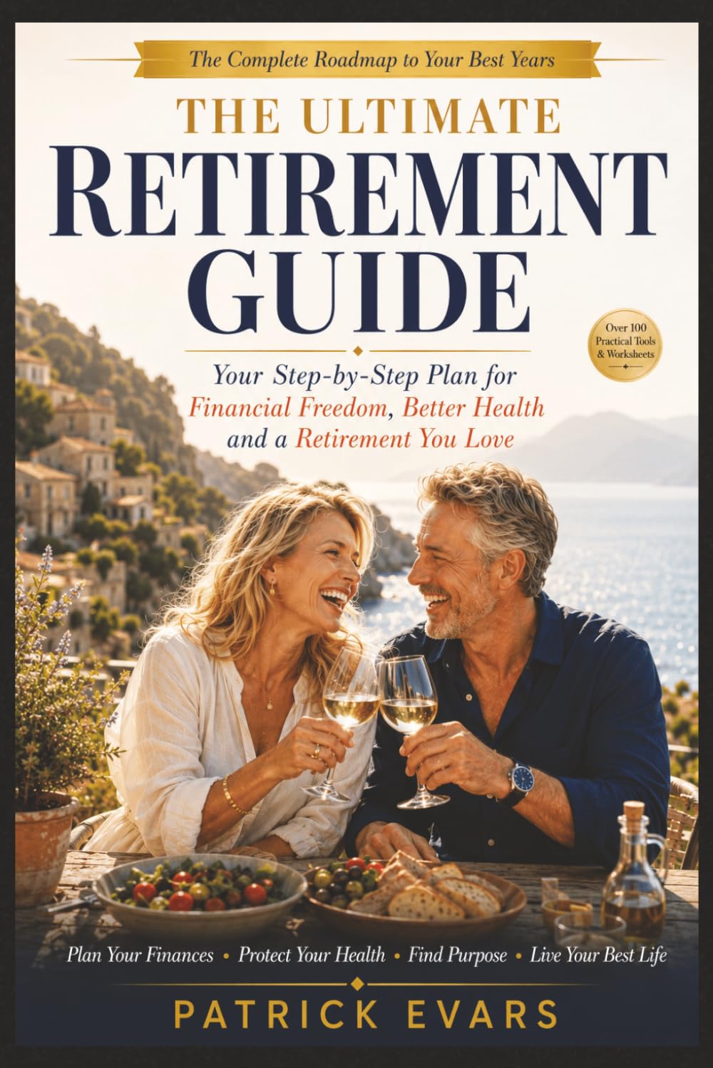 The Ultimate Retirement Guide: Plan Your Finances, Protect Your Health, Find Purpose, Strengthen Relationships and Thrive in the Best Years of Your Life
