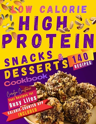 Low-Calorie High-Protein Snacks and Desserts Cookbook: Discover 140 Irresistible Options