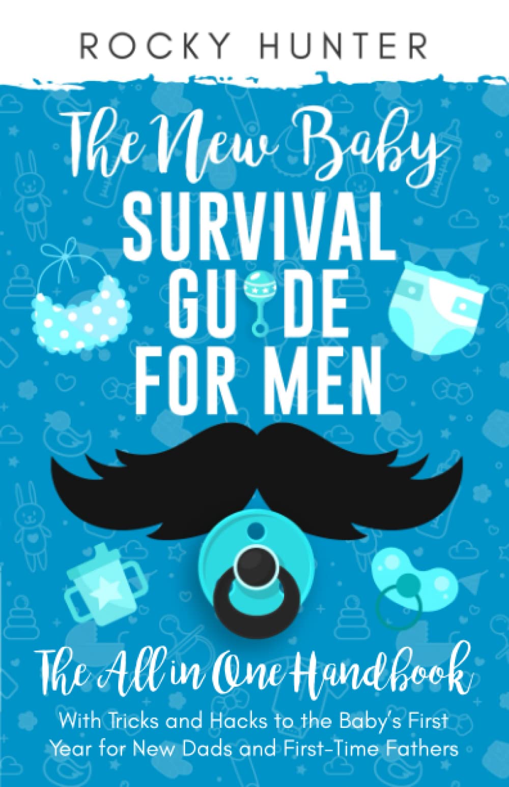 The New Baby Survival Guide for Men: The All-in-One Handbook With Tricks and Hacks to The Baby’s First Year For New Dads and First-Time Fathers
