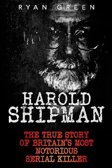 Harold Shipman The True Story of Britains Most Notorious Serial Killer True Crime