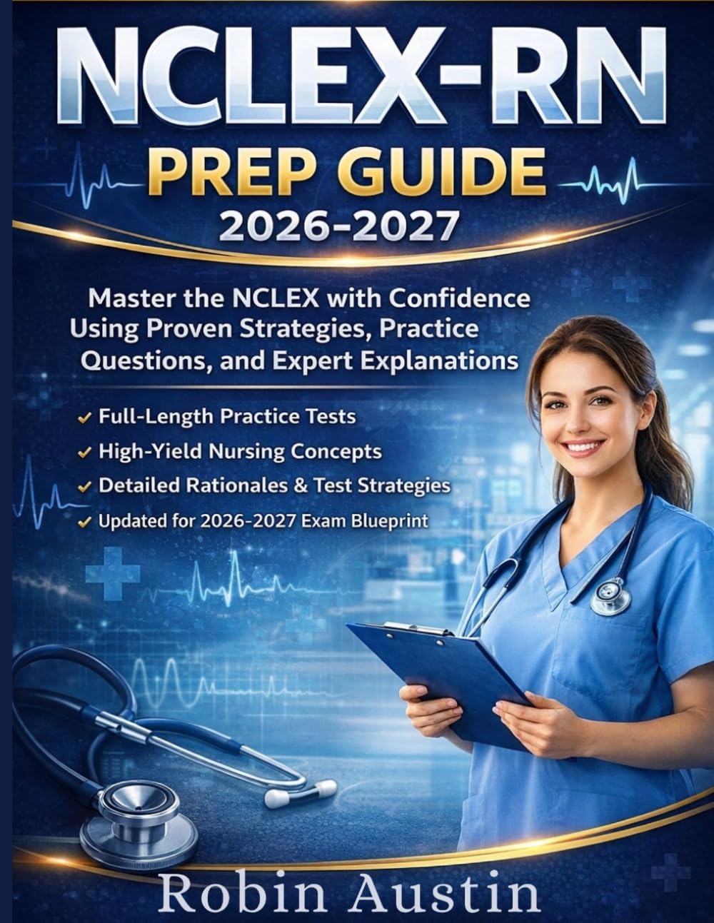 NCLEX-RN 2026-2027 Prep guide: Master the NCLEX with Confidence Using Proven Strategies, Practice Questions And expert Explanation
