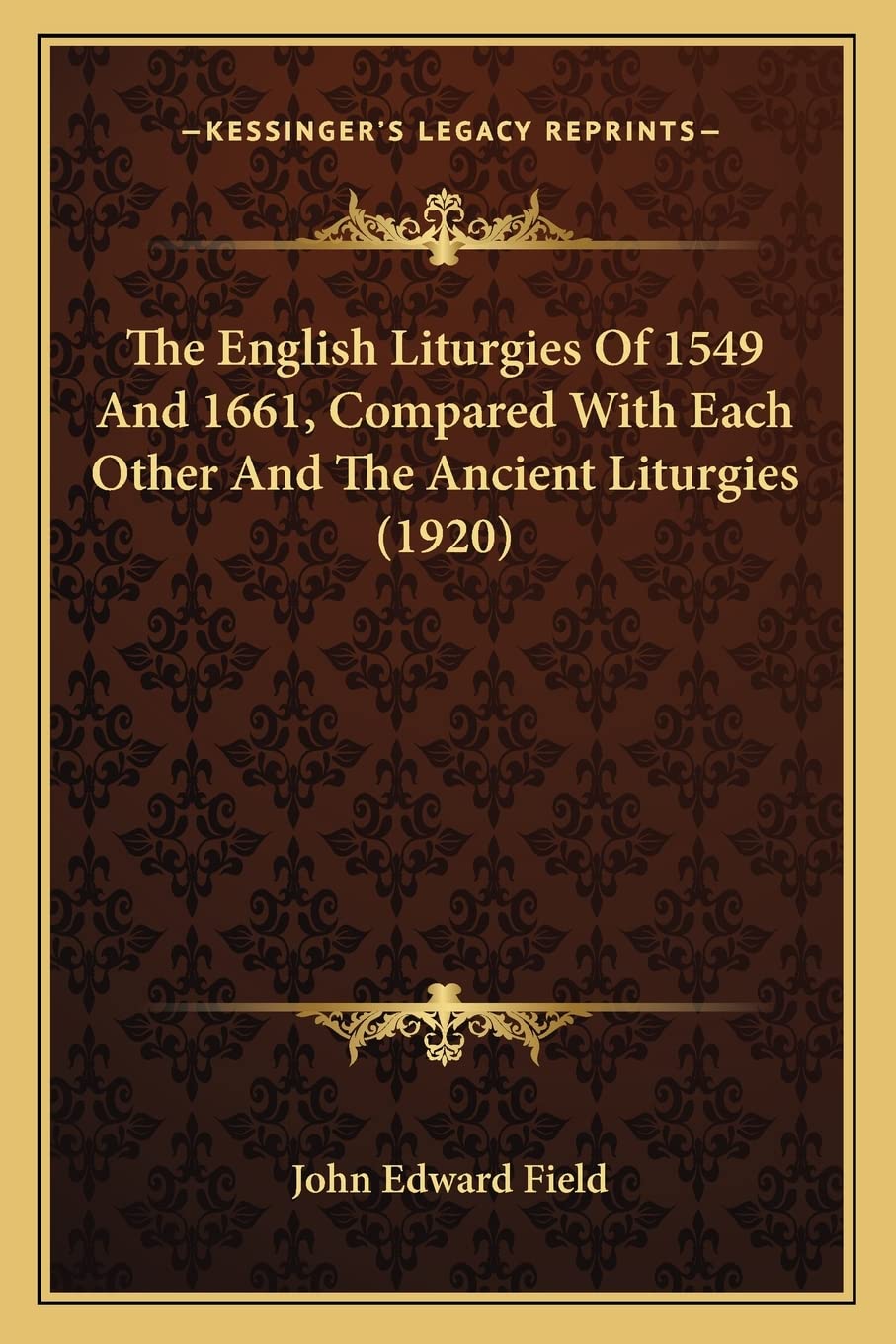 The English Liturgies Of 1549 And 1661, Compared With Each Other And The Ancient Liturgies (1920)