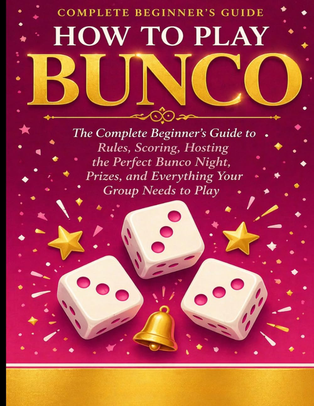 HOW TO PLAY BUNCO: The Complete Beginner’s Guide to Rules, Scoring, Hosting the Perfect Bunco Night, Prizes, and Everything Your Group Needs to Play.