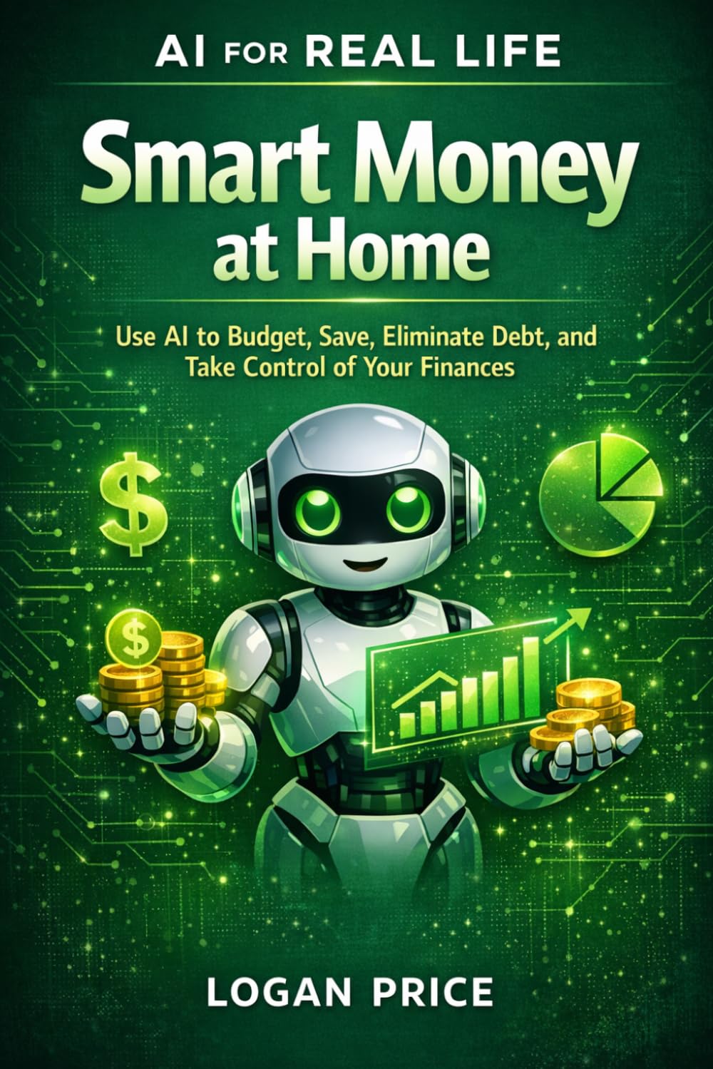 AI For Real Life: Smart Money at Home: Use AI to Budget, Save, Eliminate Debt, and Take Control of Your Finances