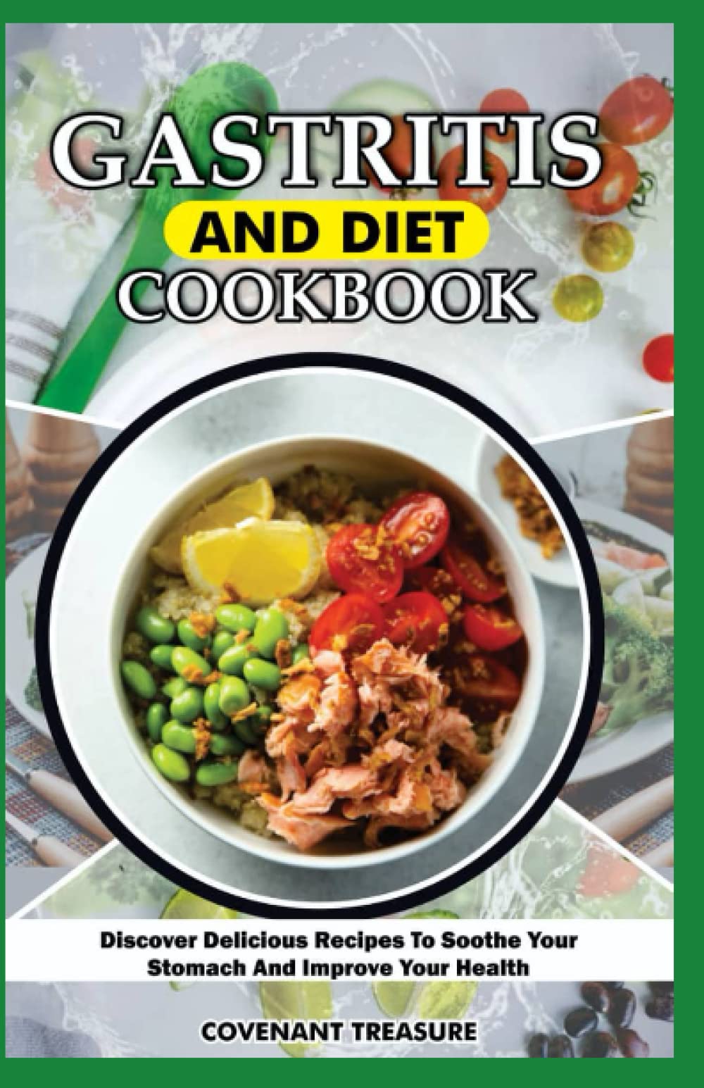 GASTRITIS AND DIET COOKBOOK: The Ultimate Guide to Healing Gastritis Through Delicious, Nutritious Recipes That Soothe Your Stomach and Improve Your Health