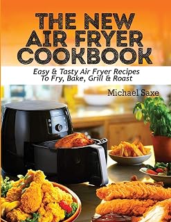 THE NEW AIR FRYER COOKBOOK: Easy & Tasty Air Fryer Recipes To Fry, Bake, Grill & Roast