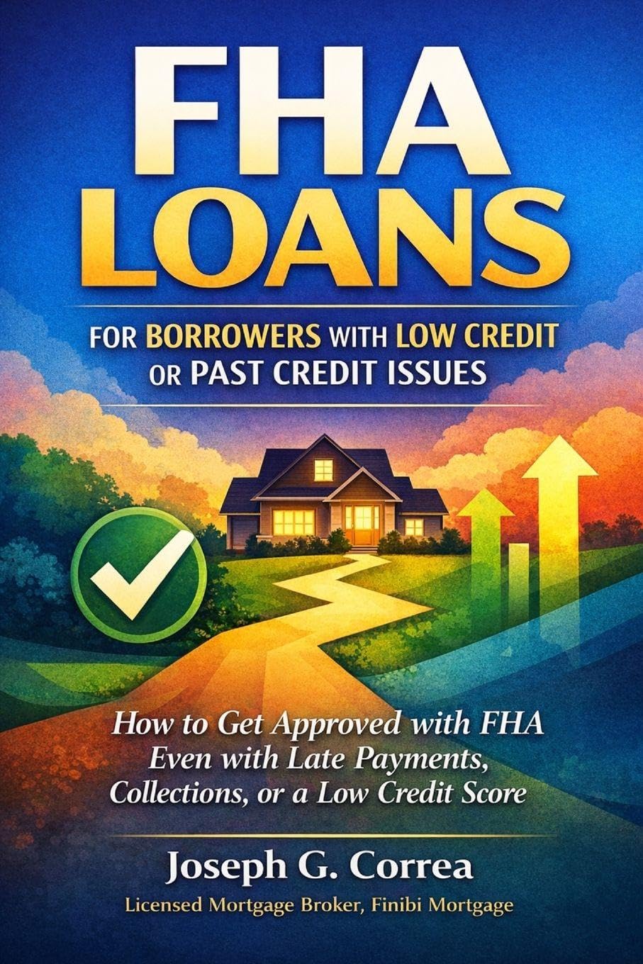 FHA Loans for Borrowers with Low Credit or Past Credit Issues: How to Get Approved with FHA Even with Late Payments, Collections, or a Low Credit Score: 3 (The FHA Homeownership & Wealth)