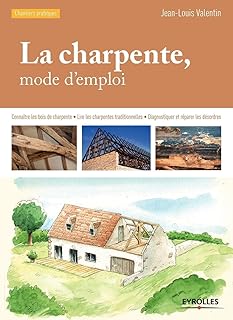 La charpente, mode d'emploi : Connaître les bois de charpente, Lire les charpentes traditionnelles, Diagnostiquer et réparer les désordres