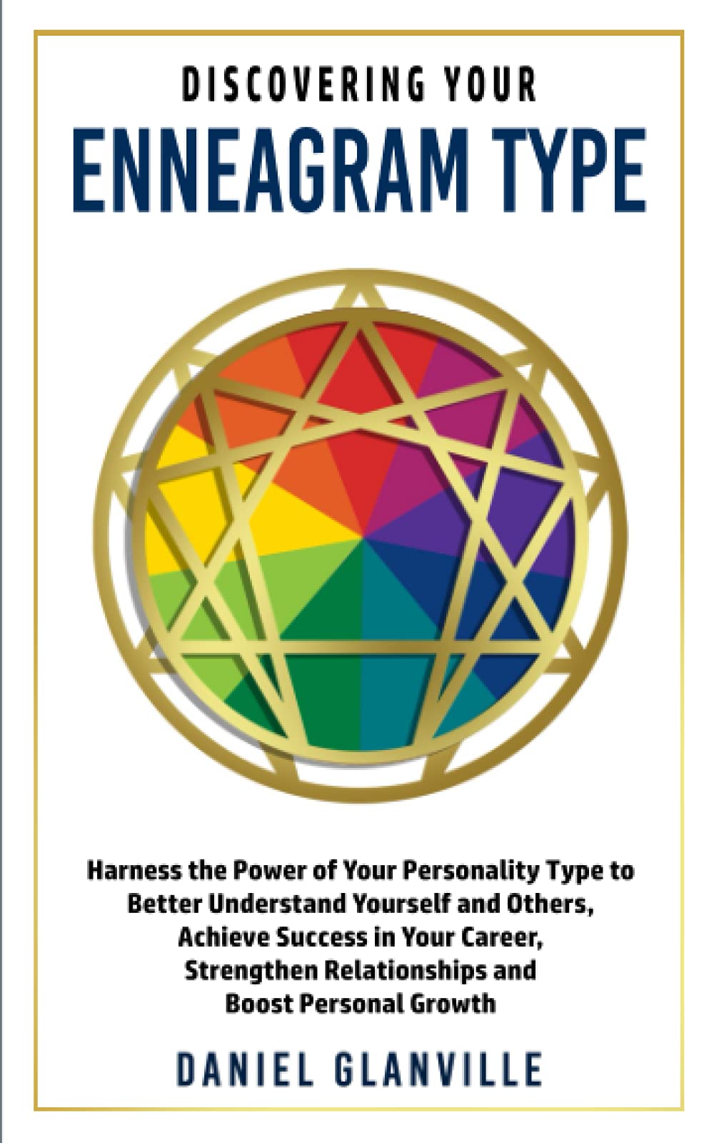 Discovering Your Enneagram Type: Harness the Power of Your Personality Type to Better Understand Yourself and Others, Achieve Success in Your Career, Strengthen Relationships and Boost Personal Growth