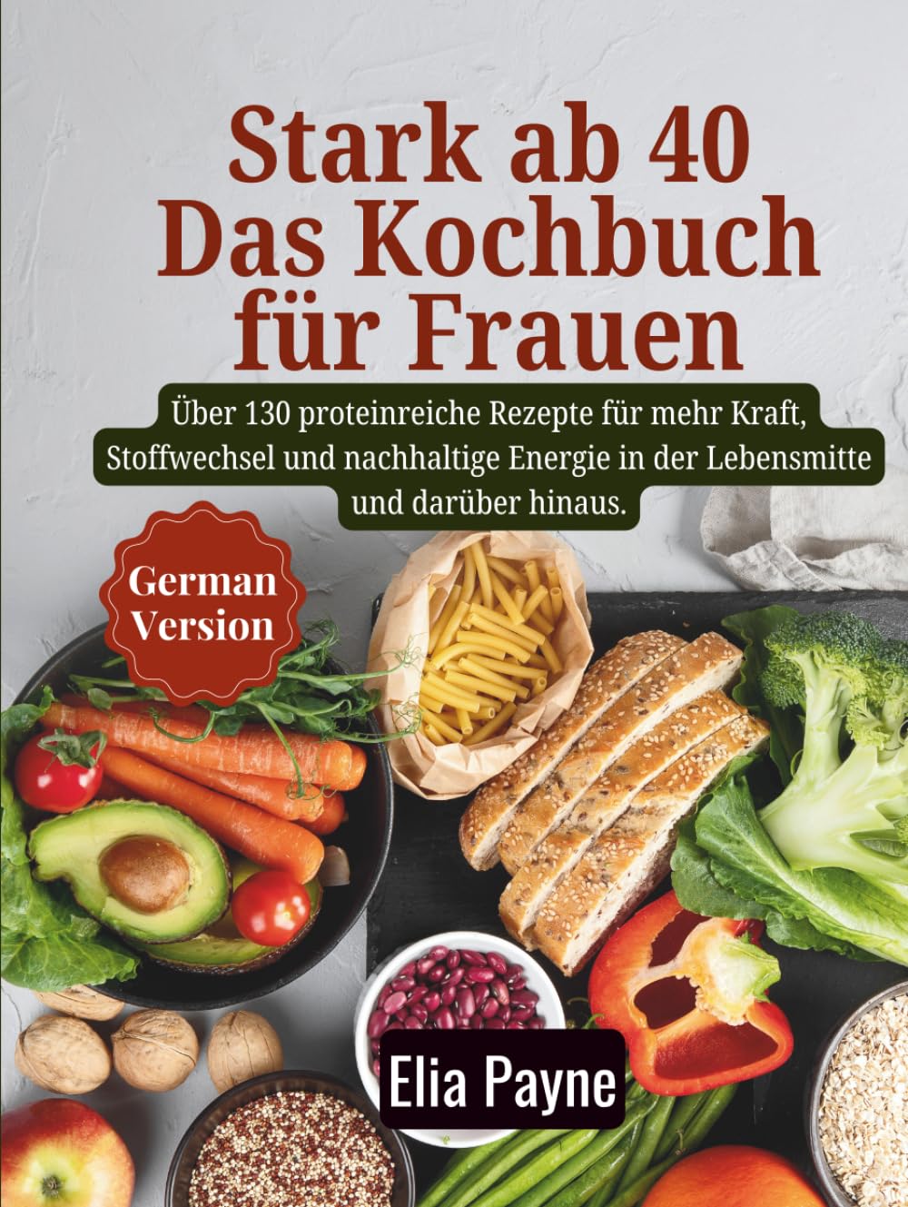 Stark ab 40 – Das Kochbuch für Frauen: Über 130 proteinreiche Rezepte für mehr Kraft, Stoffwechsel und nachhaltige Energie in der Lebensmitte und darüber hinaus.