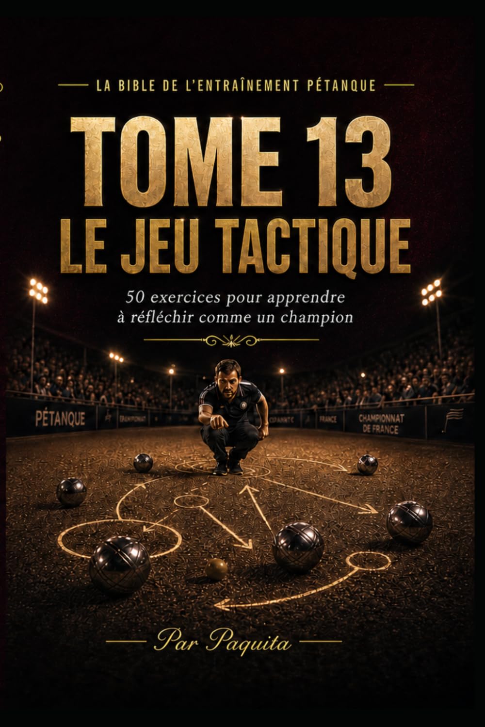 Le Jeu Tactique à la pétanque: 50 exercices pour mieux choisir, mieux décider et mieux construire la mène (La Bible de l’entraînement pétanque)