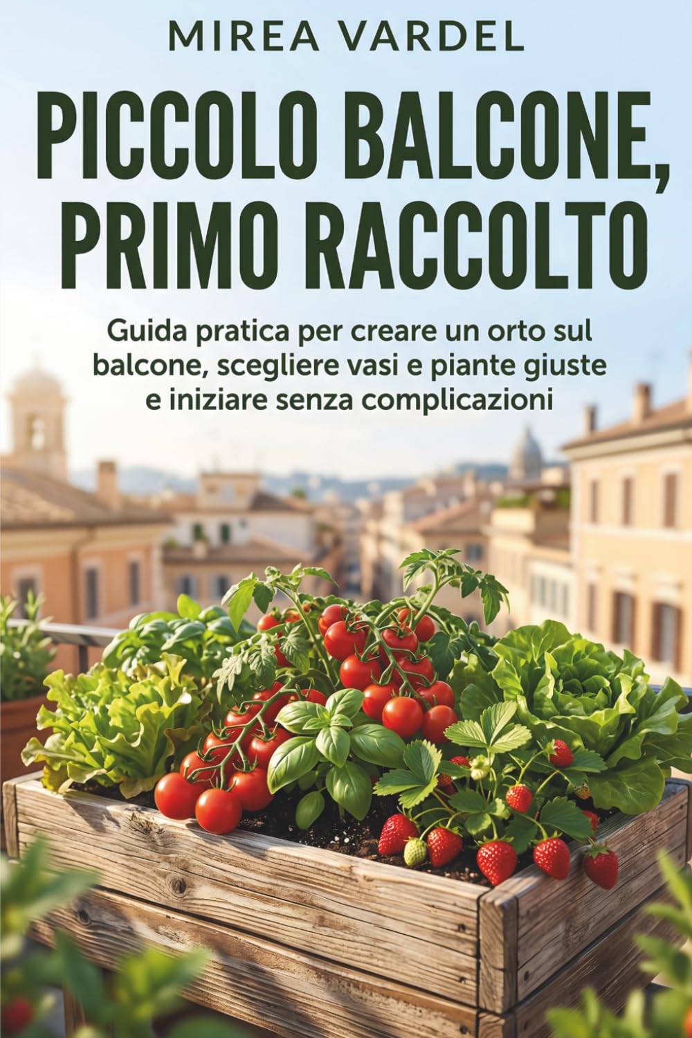 Piccolo balcone, primo raccolto: Guida pratica per creare un orto sul balcone, scegliere vasi e piante giuste e iniziare senza complicazioni