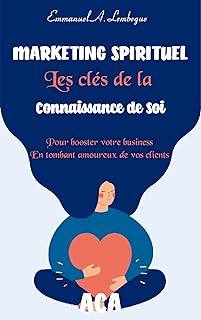 Marketing spirituel : les clés de la connaissance de soi pour booster votre business en tombant amoureux de vos clients.