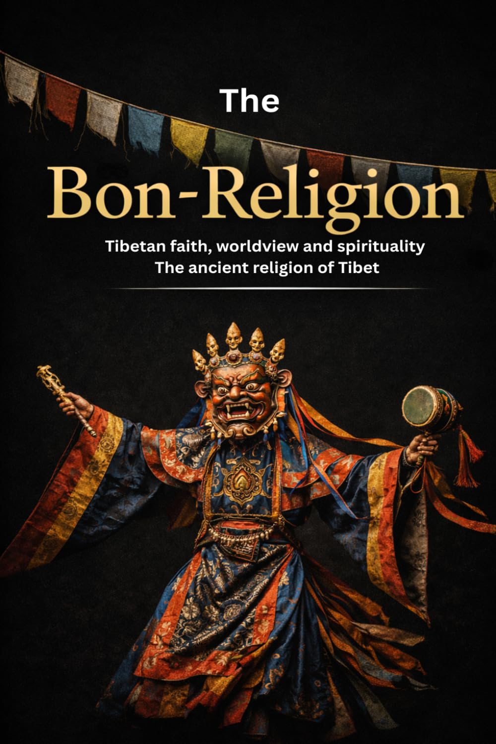The Bon Religion: Tibetan faith, worldview, and spirituality - the ancient religion of Tibet (The Great Paths of Wisdom)
