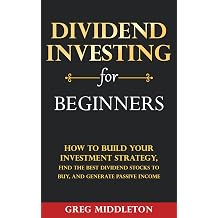Dividend Investing for Beginners How to Build Your Investment Strategy, Find the Best Dividend Stocks to Buy, and Generate Passive Income