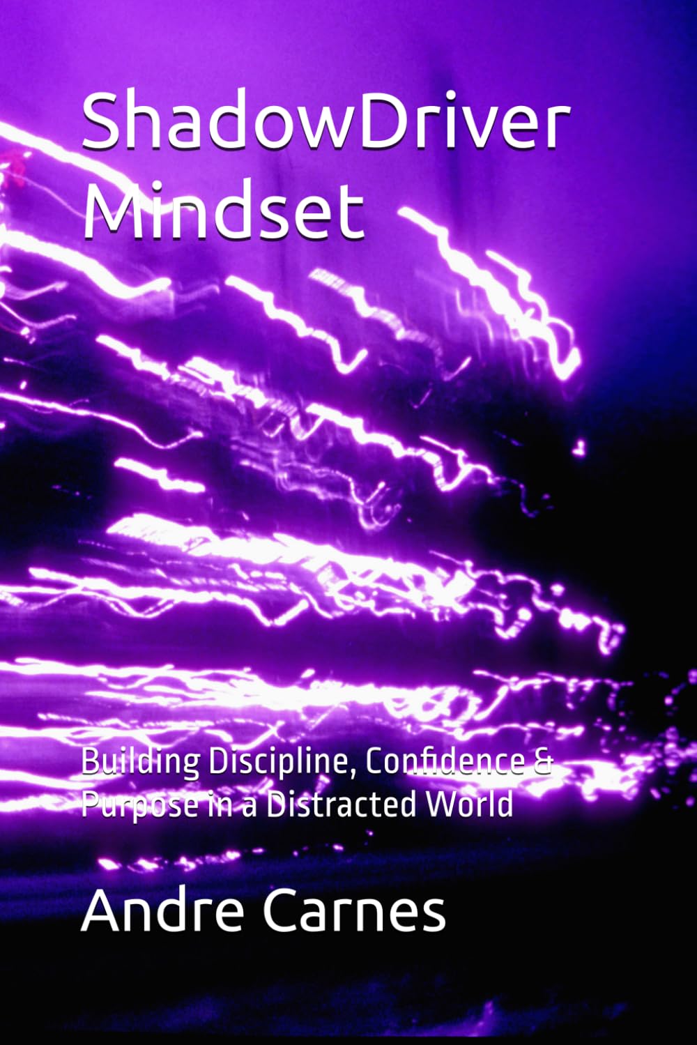 ShadowDriver Mindset: Building Discipline, Confidence & Purpose in a Distracted World