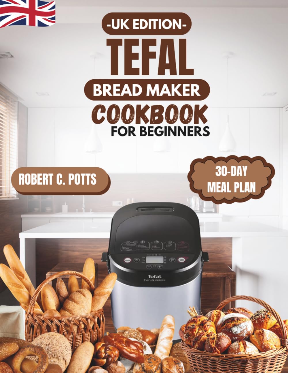 Tefal Bread Maker Cookbook for Beginners UK Edition: Foolproof Recipes for Perfect Homemade Bread, Dough, and More (Step-by-Step & No-Fail Guide)