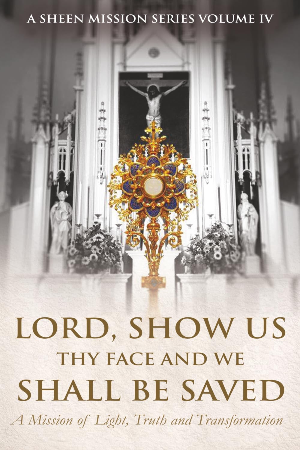 LORD, SHOW US THY FACE AND WE SHALL BE SAVED: A Mission of Light, Truth, and Transformation: 4 (A Sheen Mission Series - Devotional Journeys with Archbishop Fulton J. Sheen)