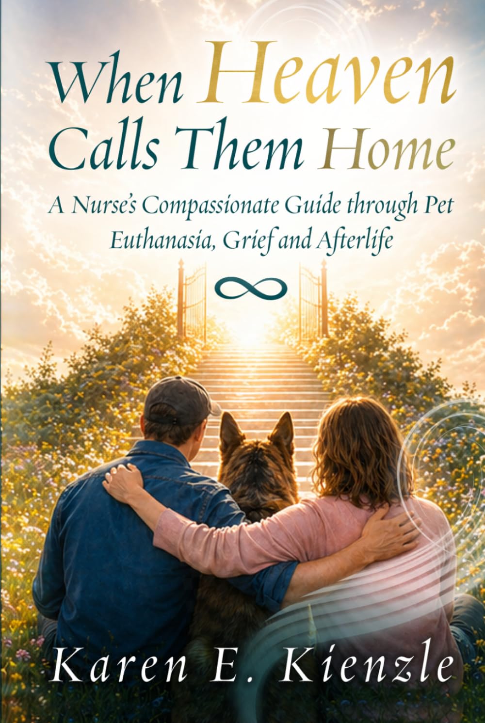 When Heaven Calls Them Home: A Nurse's Compassionate Guide Through Pet Euthanasia, Grief and Afterlife Assurance