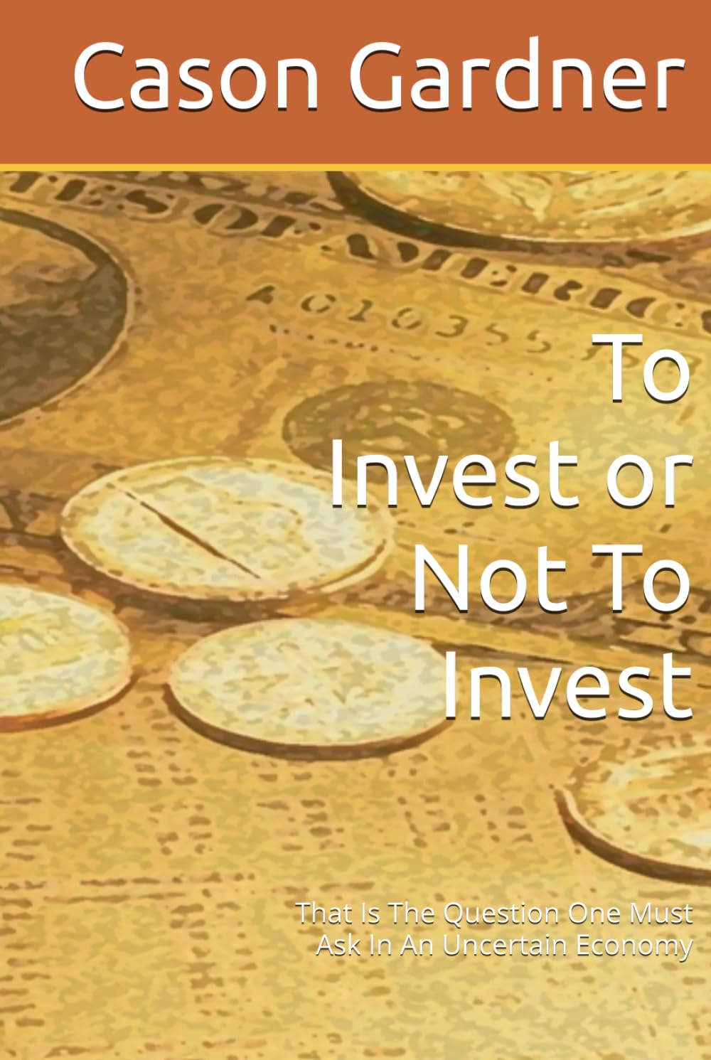 To Invest or Not To Invest: That Is The Question One Must Ask In An Uncertain Economy (The Basics of the Economy)