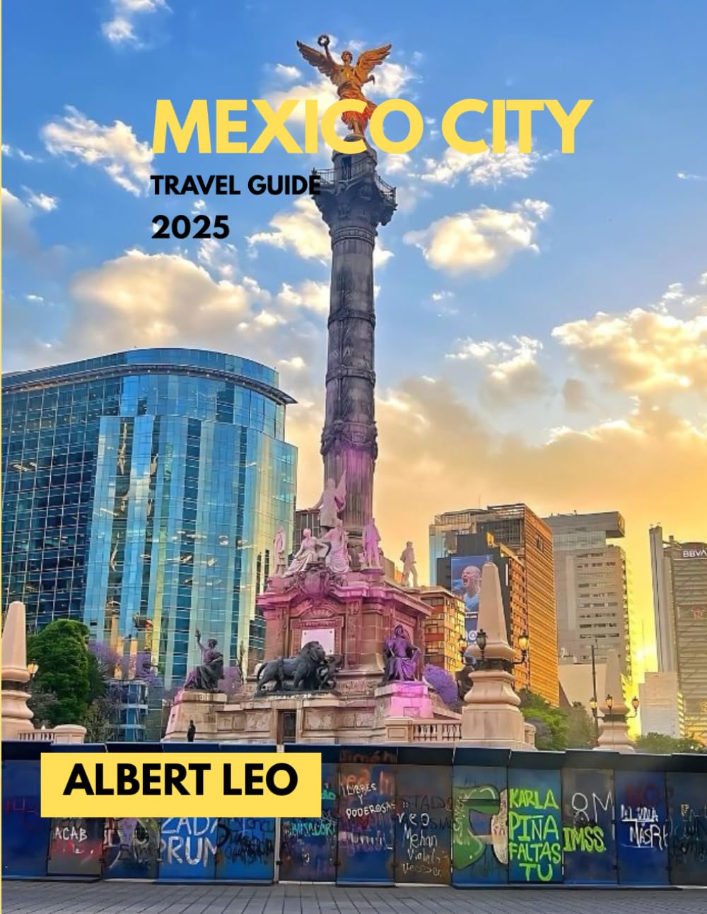 MEXICO CITY TRAVEL GUIDE 2025: A Local’s Roadmap to Exploring Mexico City’s Culture, Cuisine, History, Markets, Day Trips, and Hidden Gems with Practical Tips for Every Traveller