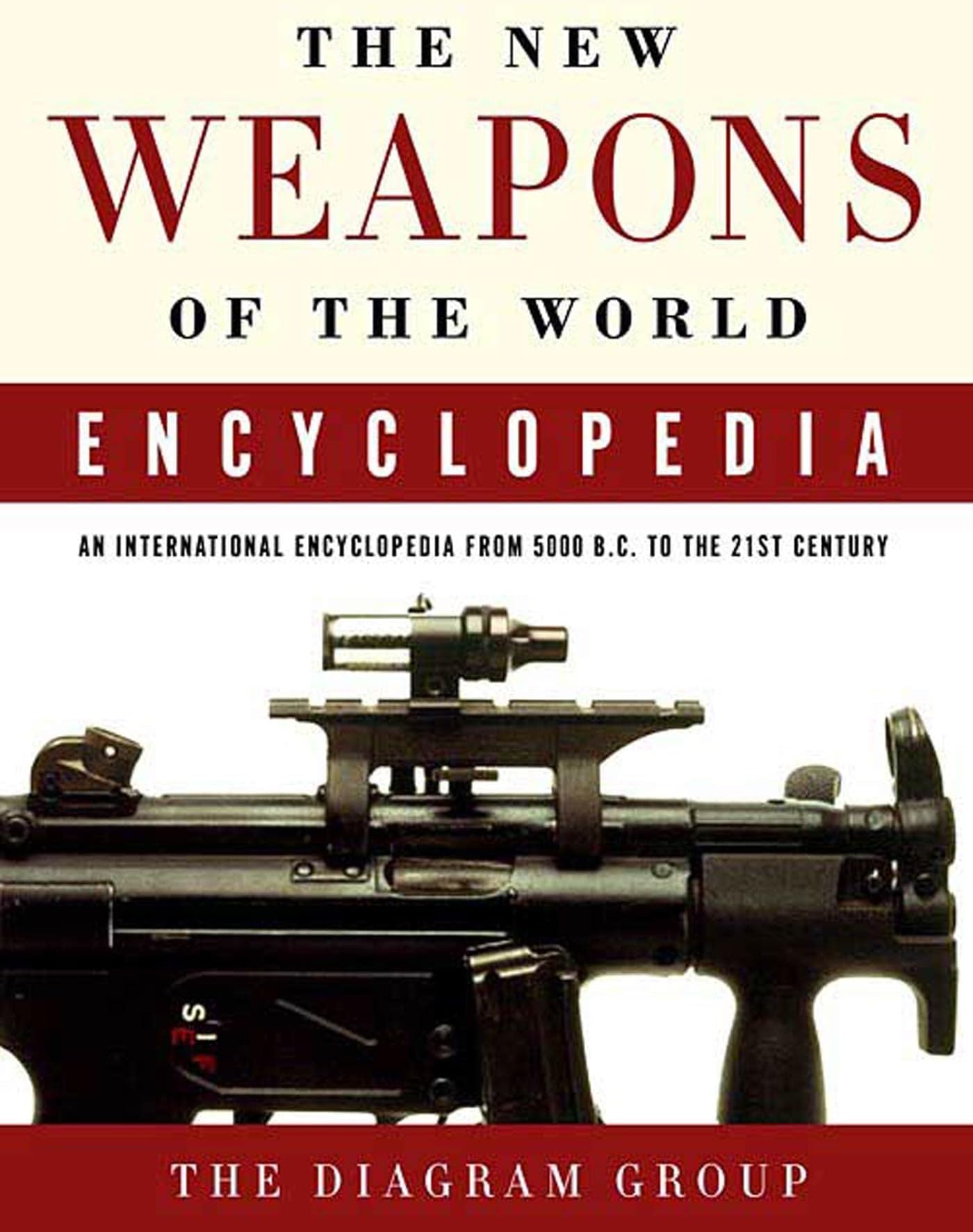 The New Weapons of the World Encyclopedia: An International Encyclopedia from 5000 B.C. to the 21st Century