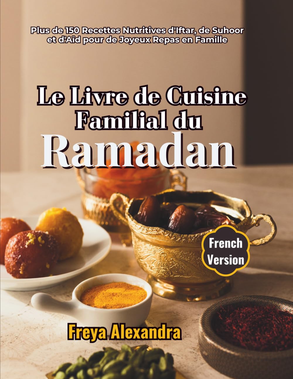 Le Livre de Cuisine Familial du Ramadan: Plus de 150 Recettes Nutritives d'Iftar, de Suhoor et d'Aïd pour de Joyeux Repas en Famille