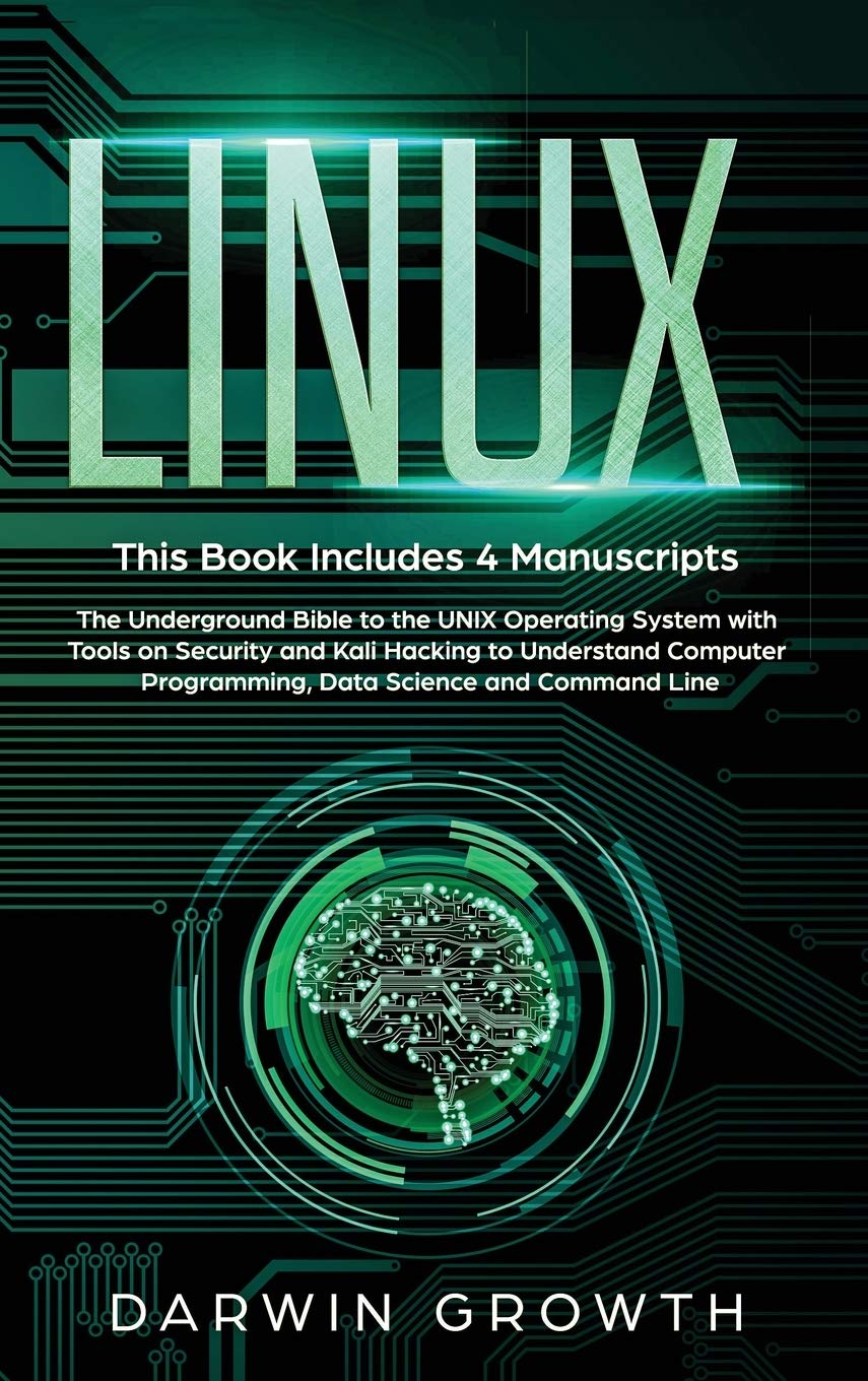 Linux: This Book Includes 4 Manuscripts. The Underground Bible to the UNIX Operating System with Tools On Security and Kali Hacking to Understand Computer Programming, Data Science and Command Line
