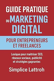 Guide Pratique du Marketing Digital pour Entrepreneurs et Freelances : Lexique pour Maîtriser SEO, Réseaux Sociaux, Publicité et Stratégies Gagnantes
