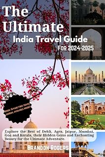 The Ultimate India Travel Guide for 2024-2025: Explore the Best of Delhi, Agra, Jaipur, Mumbai, Goa and Kerala, Their Hidden Gems and Enchanting Beauty for the Ultimate Adventure