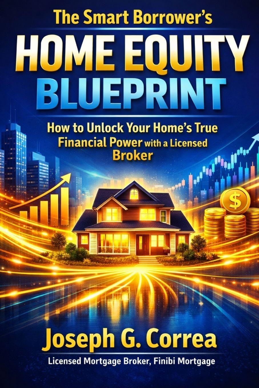 The Smart Borrower's Home Equity Blueprint: How to Unlock Your Home's True Financial Power with a Licensed Broker: 10 (The Home Equity Wealth)