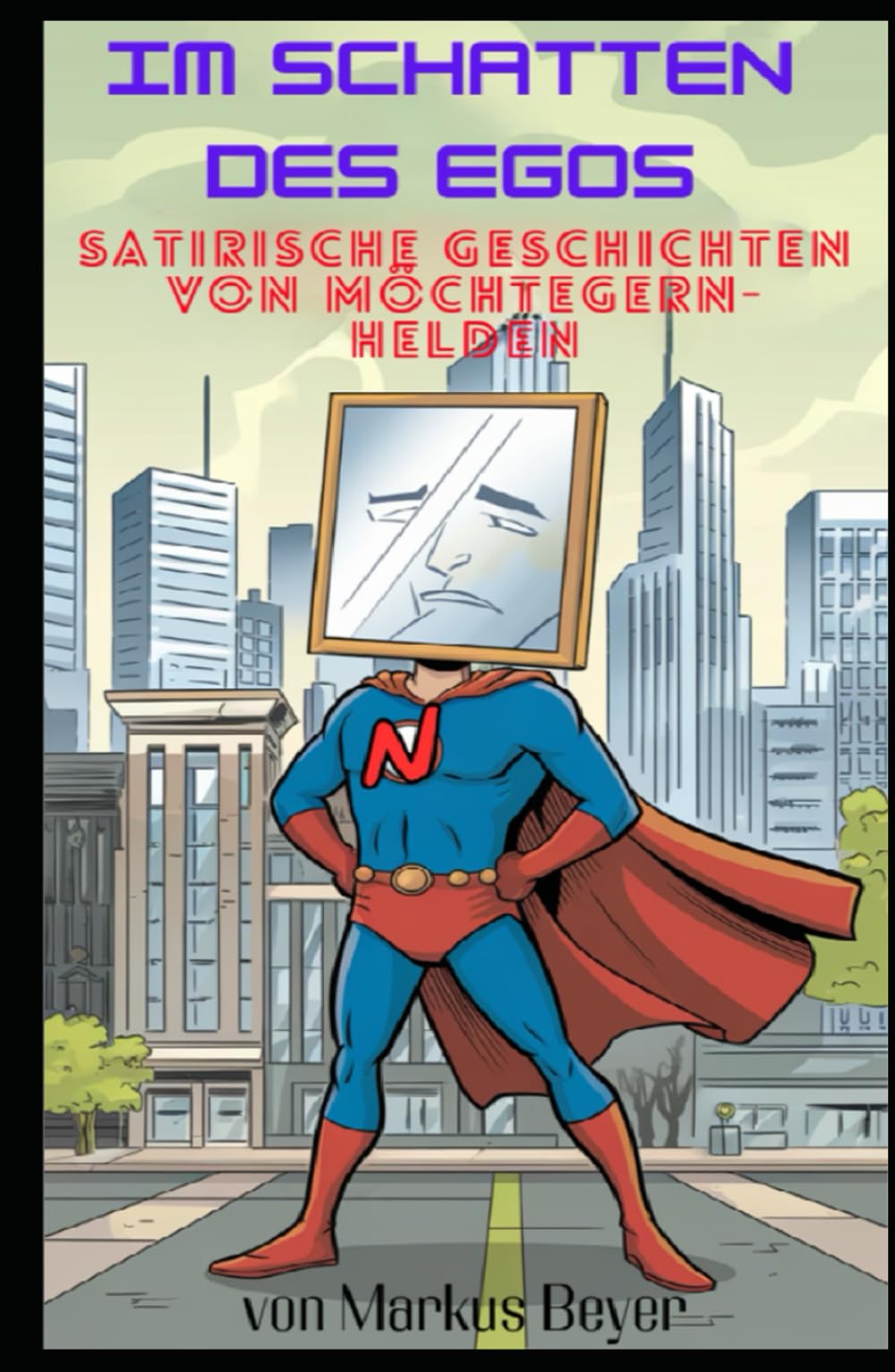 Im Schatten des Egos: Satirische Geschichten von Möchtegern- Helden