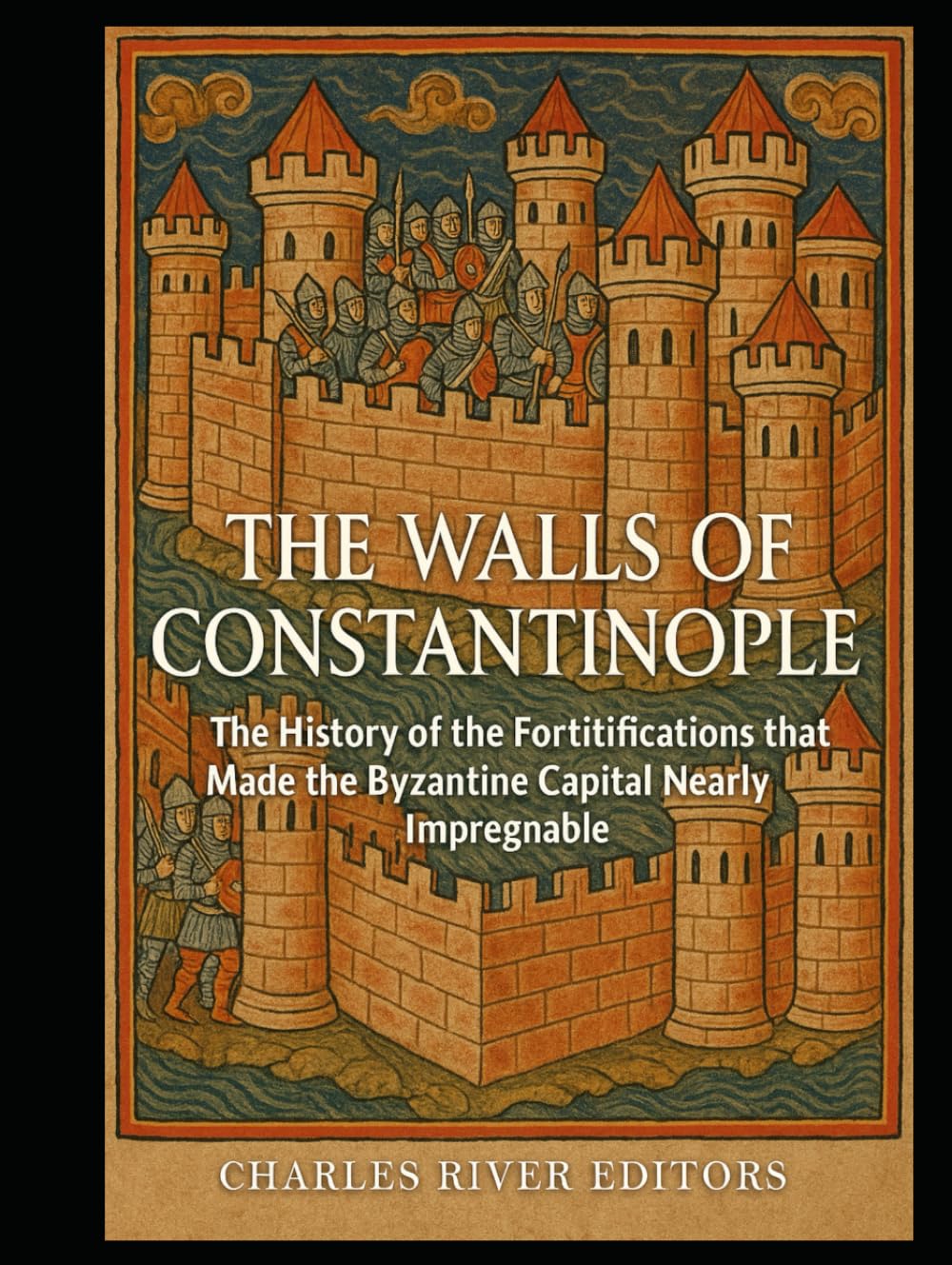 The Walls of Constantinople: The History of the Fortifications that Made the Byzantine Capital Nearly Impregnable