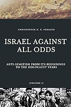 ISRAEL AGAINST ALL ODDS: Anti-Semitism From Its Beginnings to the Holocaust Years (Jewish History)