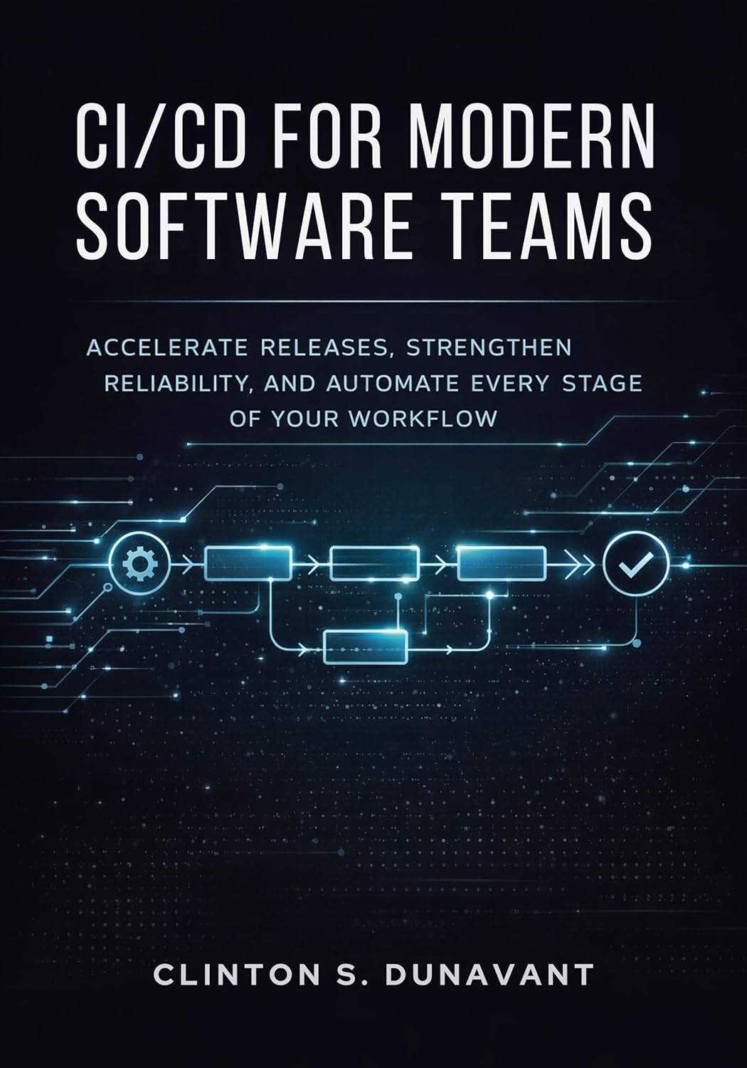 CI/CD for Modern Software Teams: Accelerate Releases, Strengthen Reliability, and Automate Every Stage of Your Workflow      Kindle Edition