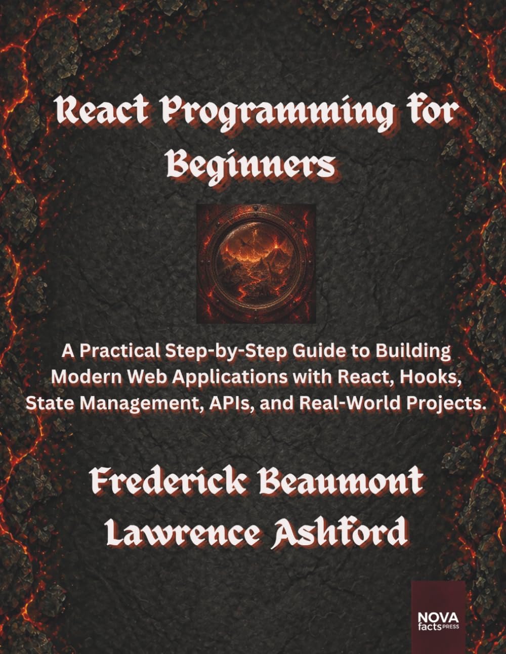 React Programming for Beginners: A Practical Step-by-Step Guide to Building Modern Web Applications with React, Hooks, State Management, APIs, and Real-World Projects.