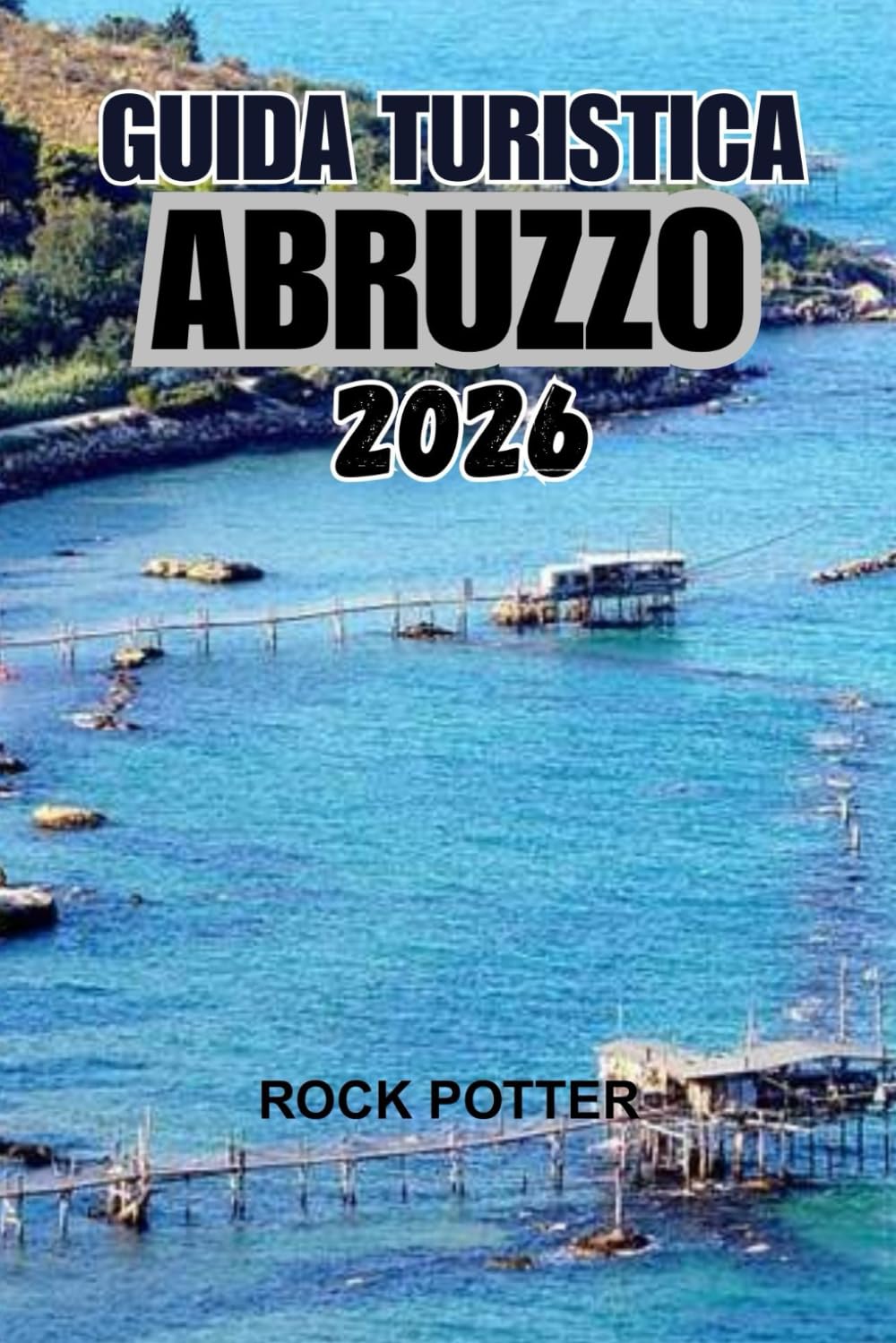 GUIDA TURISTICA ABRUZZO 2026: Un viaggio nel cuore selvaggio dell'Italia: montagne, villaggi, coste e tradizioni viventi oltre la folla