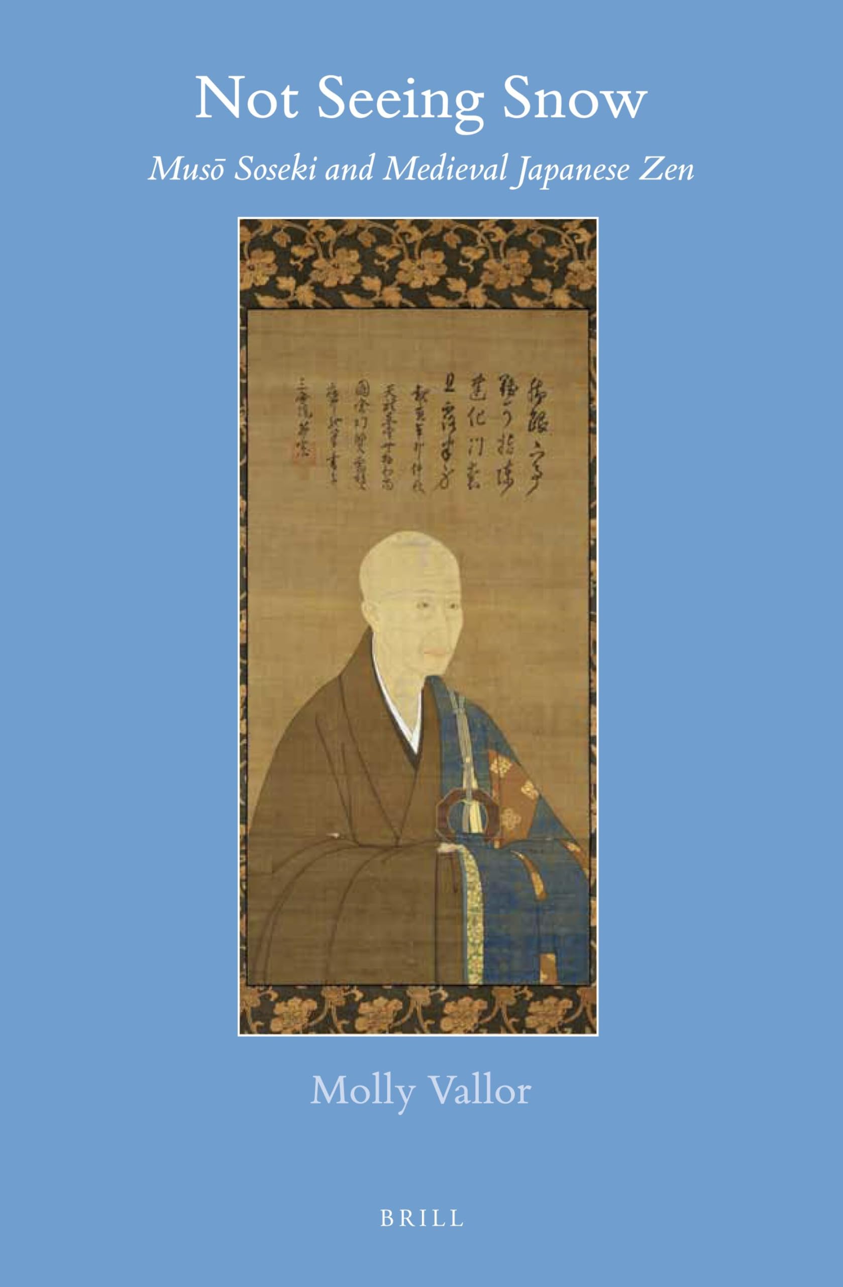 Not Seeing Snow: New Views of Zen Master Mus Soseki (1275-1351): Musō Soseki and Medieval Japanese Zen: 64 (Brill's Japanese Studies Library, 64)