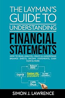 The Layman’s Guide to Understanding Financial Statements: How to Read, Analyze, Create & Understand Balance Sheets, Income...