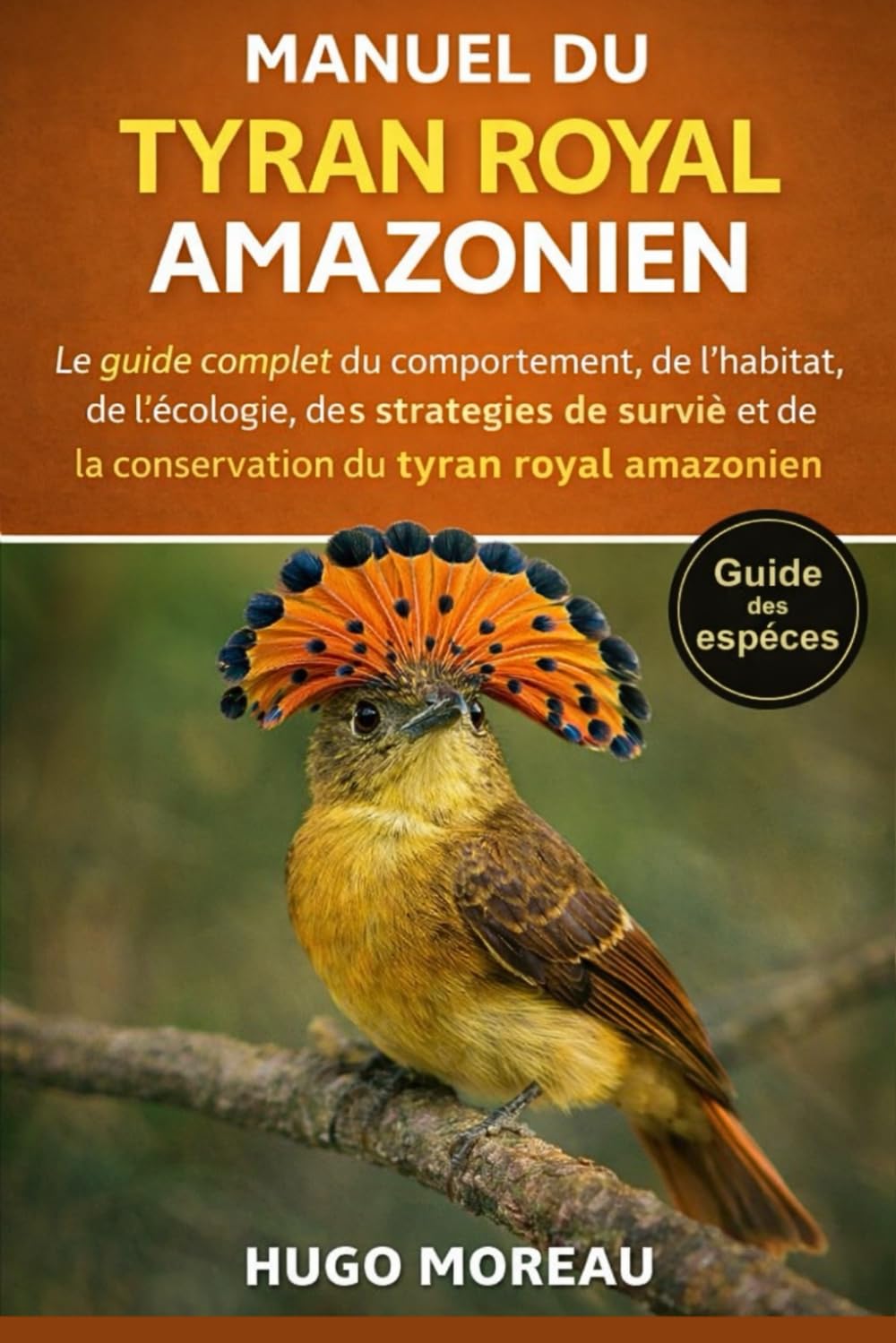MANUEL DU TYRAN ROYAL AMAZONIEN: Le guide complet du comportement, de l’habitat, de l’écologie, des stratégies de survie et de la conservation du tyran royal amazonien