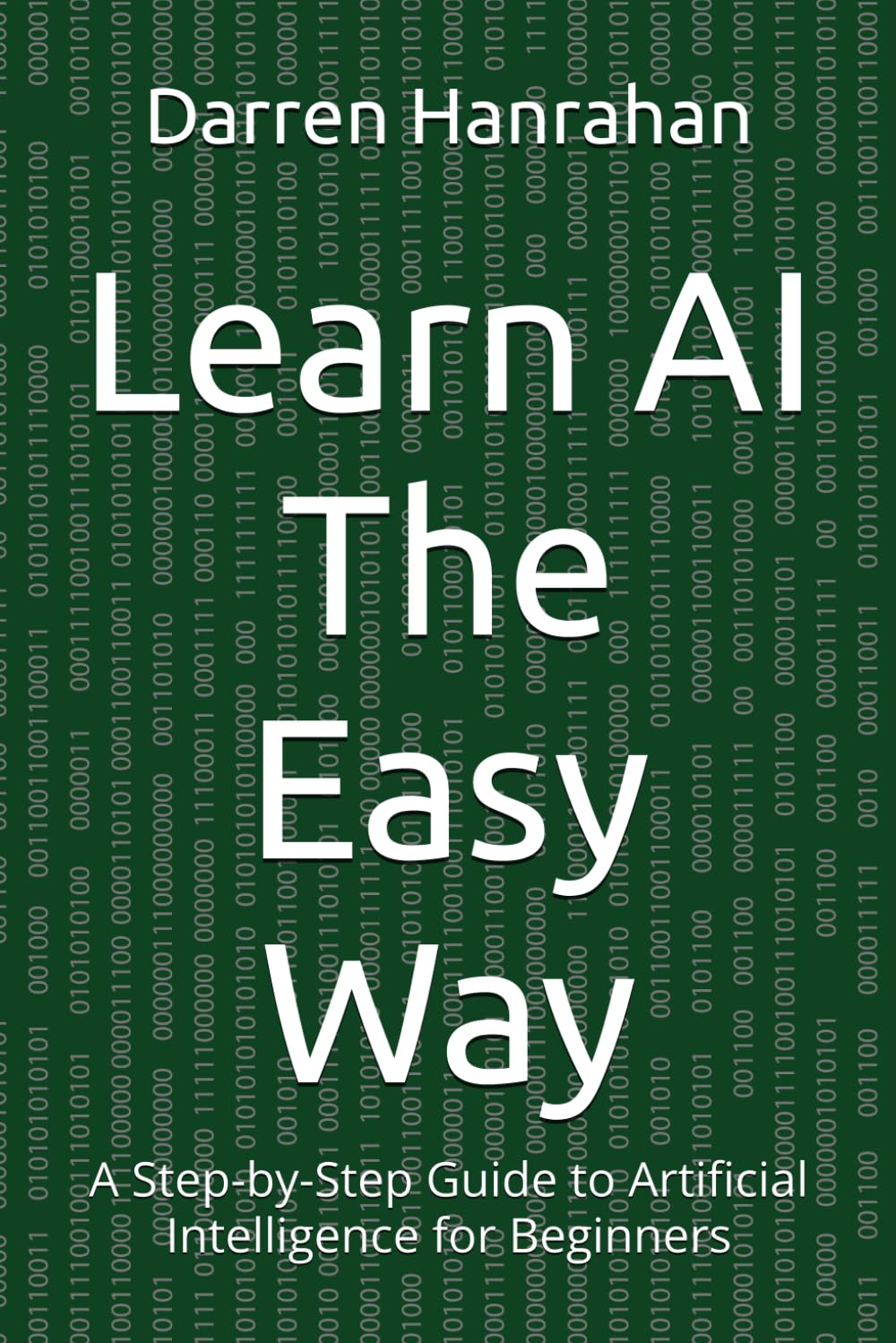 Learn AI The Easy Way: A Step-by-Step Guide to Artificial Intelligence for Beginners