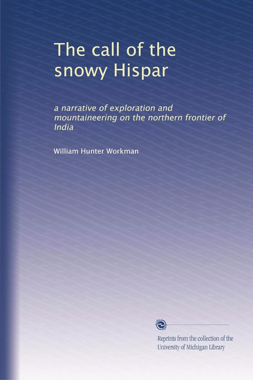The call of the snowy Hispar: a narrative of exploration and mountaineering on the northern frontier of India
