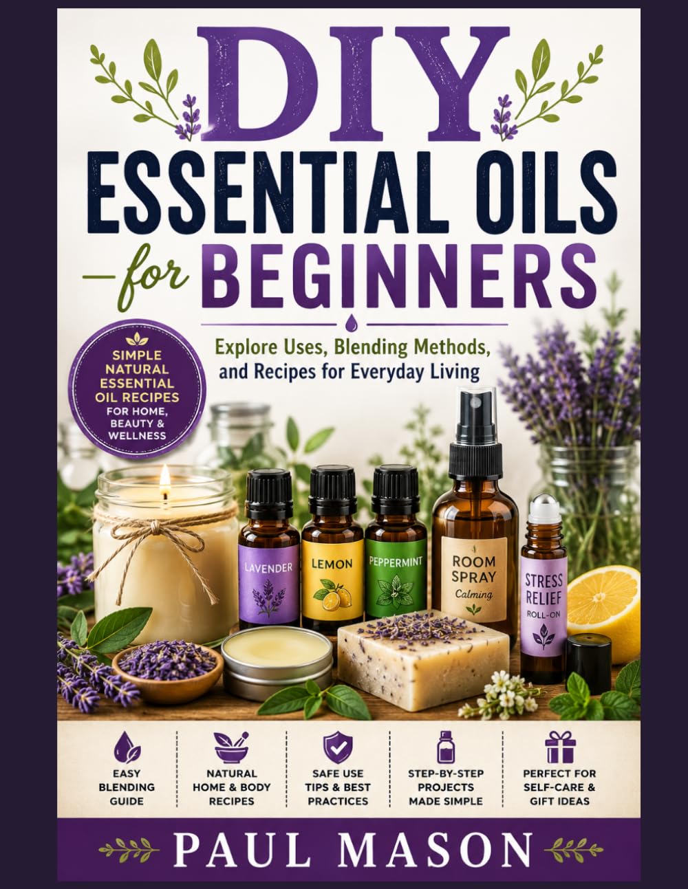 DIY Essential Oils for Beginners: Explore Uses, Blending Methods, and Recipes for Everyday Living