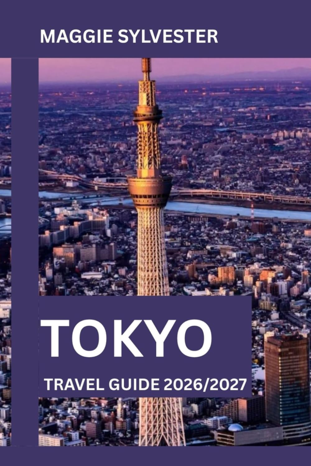 TOKYO TRAVEL GUIDE 2026/2027: Discover Top Attractions, Detailed Itineraries, What to Eat, Where to Stay and Practical Tips for First-Time Visitors