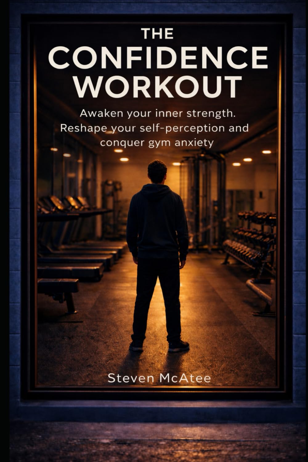 The Confidence Workout: Awaken your inner strength. Reshape your self-perception and conquer gym anxiety