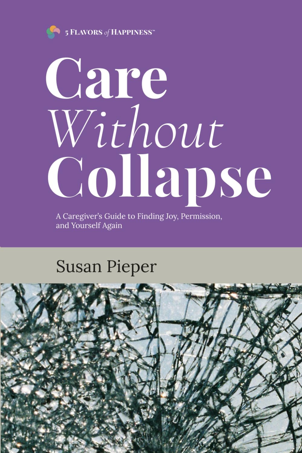 Care Without Collapse: A Caregiver's Guide to Finding Joy, Permission, and Yourself Again