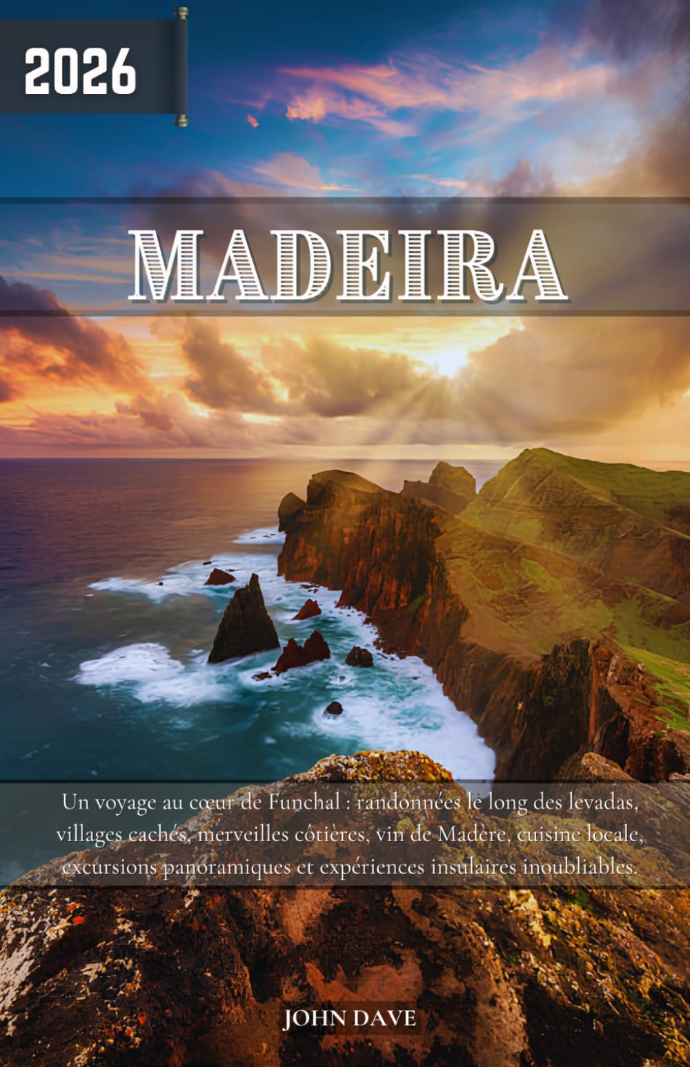 Madère Guide de voyage 2026: Un voyage au cœur de Funchal : randonnées le long des levadas, villages cachés, merveilles côtières, vin de Madère, ... et expériences insulaires inoubliables.